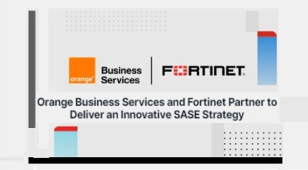 Orange Business Services and Fortinet partner on SASE to create a secure scalable cloud-native network to improve user