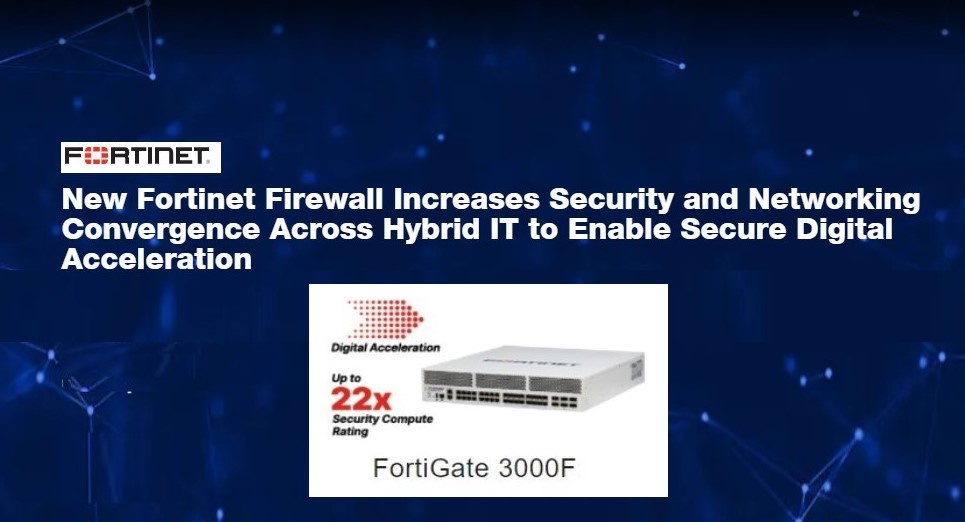 New Fortinet Firewall Increases Security and Networking Convergence Across Hybrid IT to Enable Secure Digital