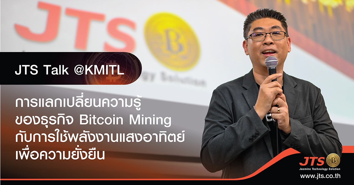 JTS Talk @KMITL การแลกเปลี่ยนความรู้ของธุรกิจ Bitcoin Mining กับการใช้พลังงานแสงอาทิตย์เพื่อความยั่งยืน