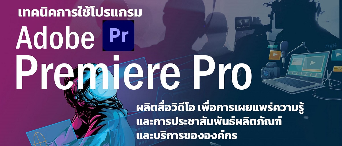 โครงการอบรมเชิงปฏิบัติการ หลักสูตร เทคนิคการใช้โปรแกรม Adobe Premiere Pro ผลิตสื่อวิดีโอ เพื่อการเผยแพร่ความรู้