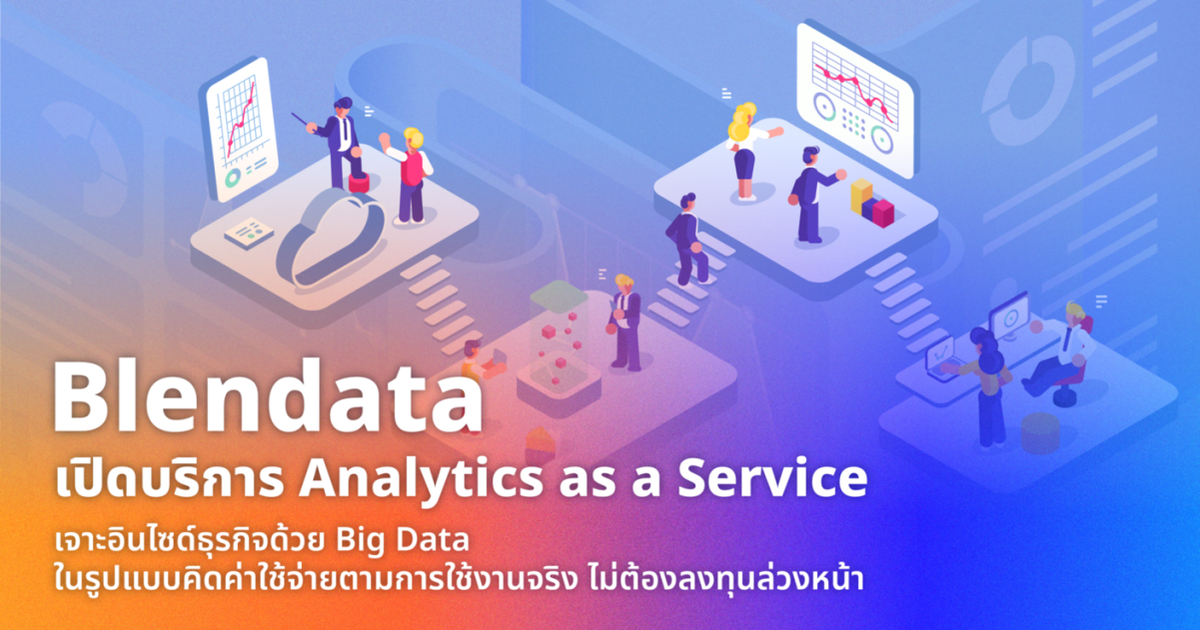 Blendata เปิดบริการ Analytics as a Service เจาะอินไซด์ธุรกิจด้วย Big Data ในรูปแบบคิดค่าใช้จ่ายตามการใช้งานจริง