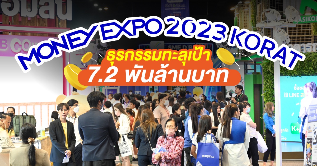 MONEY EXPO 2023 KORAT ธุรกรรมทะลุเป้า 7.2 พันล้านบาท