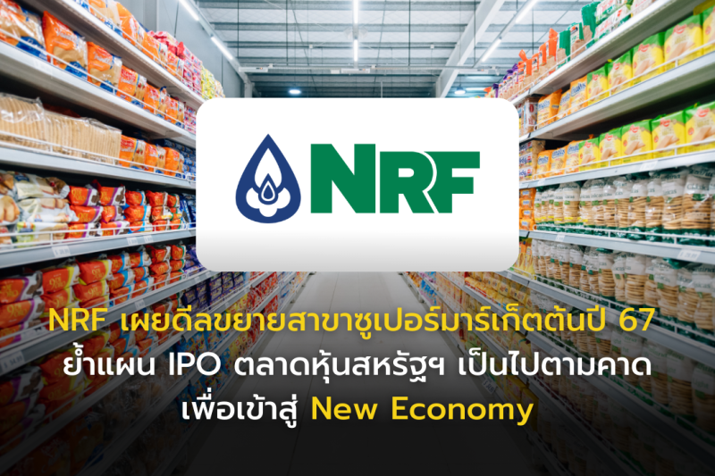 NRF เผยดีลขยายสาขาซูเปอร์มาร์เก็ตต้นปี 67 ย้ำแผน IPO ตลาดหุ้นสหรัฐฯ เป็นไปตามคาด เพื่อเข้าสู่ New Economy
