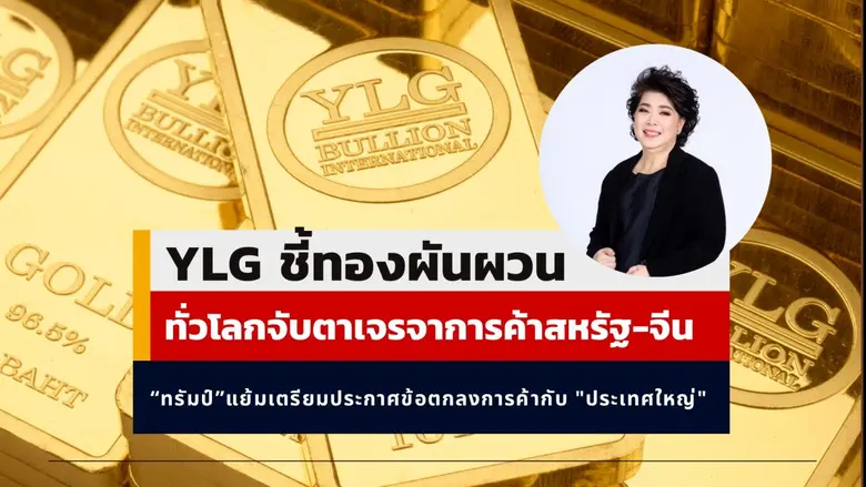YLG ชี้ทองผันผวนแต่เชื่อลงไม่ลึก เหตุทั่วโลกจับตาเจรจาการค้าสหรัฐ-จีน "ทรัมป์" แย้มเตรียมประกาศข้อตกลงการค้ากับ "ประเทศใหญ่"