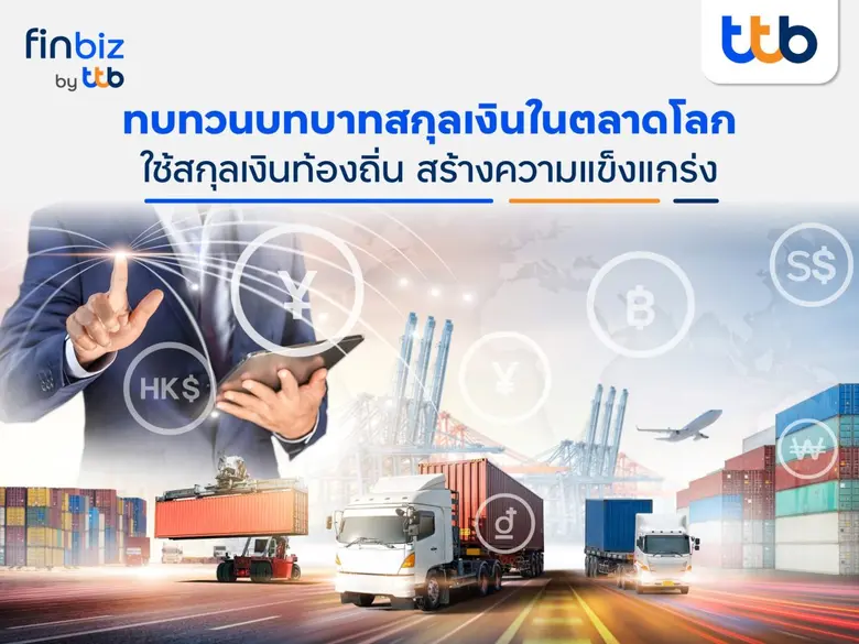 finbiz by ttb แนะใช้สกุลเงินท้องถิ่นสร้างความแข็งแกร่ง ลดความผันผวนในการทำธุรกิจการค้าระหว่างประเทศ