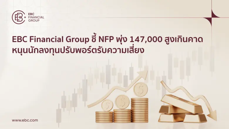 EBC Financial Group ชี้ NFP พุ่ง 147,000 สูงเกินคาด หนุนนักลงทุนปรับพอร์ตรับความเสี่ยง
