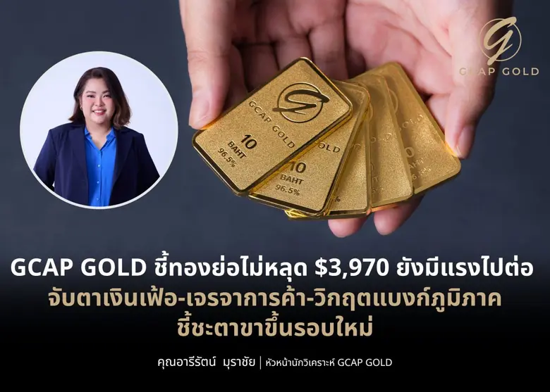 GCAP GOLD ชี้ทองย่อไม่หลุด $3,970 ยังมีแรงไปต่อ จับตาเงินเฟ้อ-เจรจาการค้า-วิกฤตแบงก์ภูมิภาค ชี้ชะตาขาขึ้นรอบใหม่