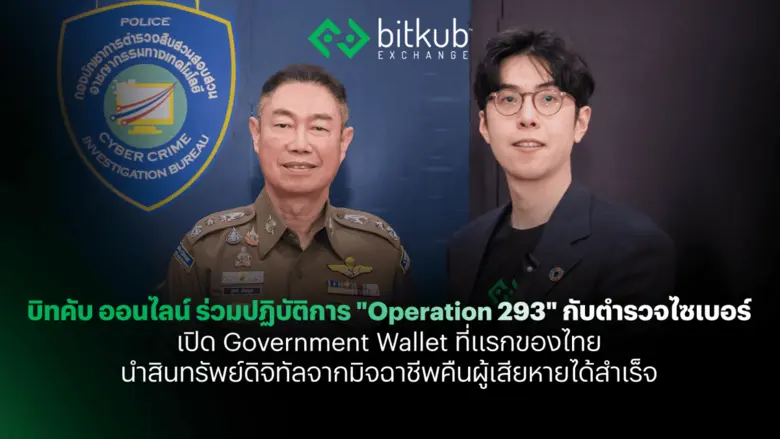 บิทคับ ออนไลน์ ร่วมปฏิบัติการ "Operation 293" กับตำรวจไซเบอร์ เปิด Government Wallet เป็นครั้งแรก