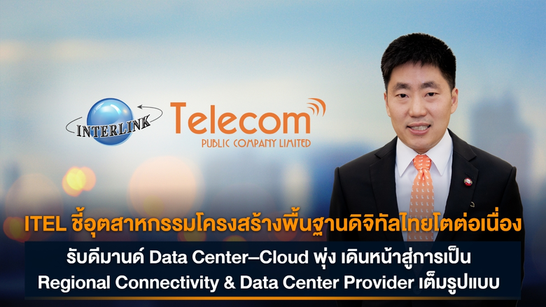 ITEL ชี้อุตสาหกรรมโครงสร้างพื้นฐานดิจิทัลไทยโตต่อเนื่อง รับดีมานด์ Data Center-Cloud พุ่ง เดินหน้าสู่การเป็น Regional Connectivity & Data Center Provider เต็มรูปแบบ