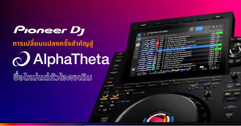 Pioneer DJ แบรนด์อุปกรณ์ดีเจระดับโลกกับการเปลี่ยนแปลงครั้งสำคัญสู่ AlphaTheta ความท้าทายใหม่ที่รอการพิสูจน์