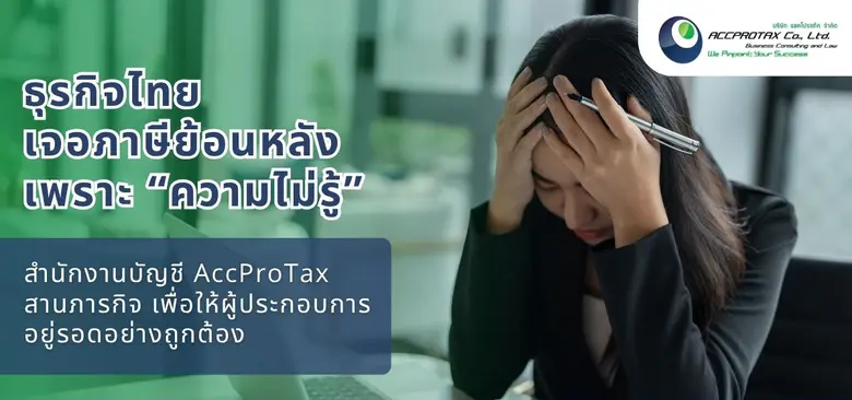 ธุรกิจไทยเจอภาษีย้อนหลังเพราะ "ความไม่รู้" สำนักงานบัญชี AccProTax พร้อมสร้างความเข้าใจเรื่องบัญชีและภาษี เพื่อให้ผู้ประกอบการไม่ต้องเผชิญความเสี่ยงภาษีย้อนหลัง