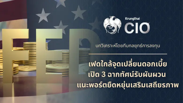 Krungthai CIO ชี้เฟดใกล้จุดเปลี่ยนดอกเบี้ย เปิด 3 ฉากทัศน์รับความผันผวน แนะพอร์ตยืดหยุ่น-เพิ่มหุ้นมั่นคง-ถือทอง เสริมเสถียรภาพ