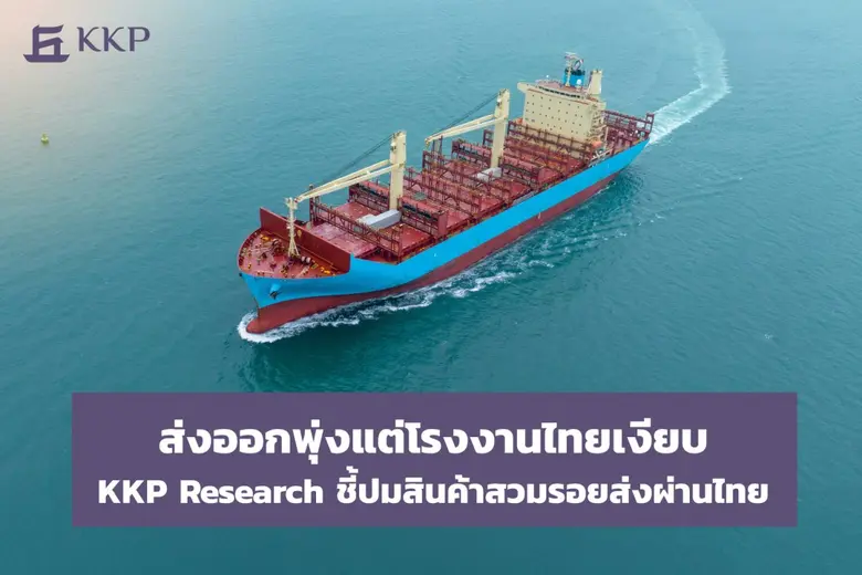 ส่งออกพุ่งแต่โรงงานไทยเงียบ KKP Research ชี้ปมสินค้าสวมรอยส่งผ่านไทย ส่งออกโตดีแต่ภาคการผลิตกลับไม่ฟื้น