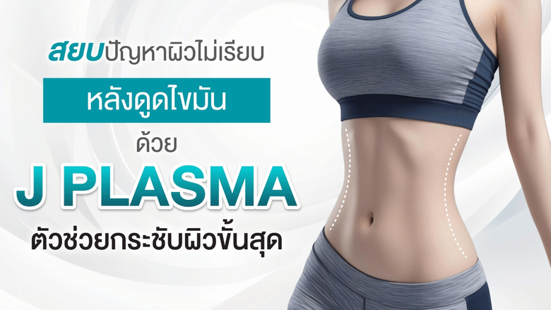 สยบปัญหาผิวไม่เรียบหลังดูดไขมัน ด้วย J Plasma ตัวช่วยกระชับผิวขั้นสุด