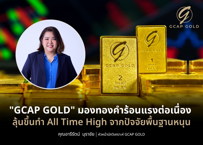 "GCAP GOLD" มองทองคำร้อนแรงต่อเนื่องลุ้นขึ้นทำ All Time High จากปัจจัยพื้นฐานหนุน