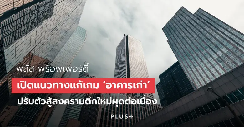 พลัส พร็อพเพอร์ตี้ เปิดแนวทางแก้เกม 'อาคารเก่า' ปรับตัวสู้สงครามตึกใหม่ผุดต่อเนื่อง