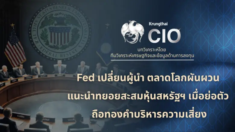 Krungthai CIO มองประธานเฟดคนใหม่ อาจเป็นจุดเปลี่ยนนโยบายการเงินโลก แนะนำทยอยสะสมหุ้นสหรัฐฯ เมื่อย่อตัว ถือทองคำบริหารความเสี่ยง