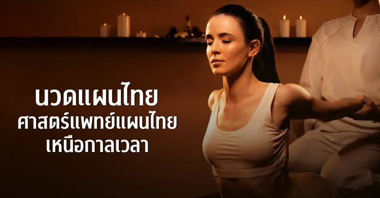 เจาะลึกนวดแผนไทย - ศาสตร์ด้านการแพทย์แผนไทยที่ยังคงอยู่ในทุกยุคสมัย