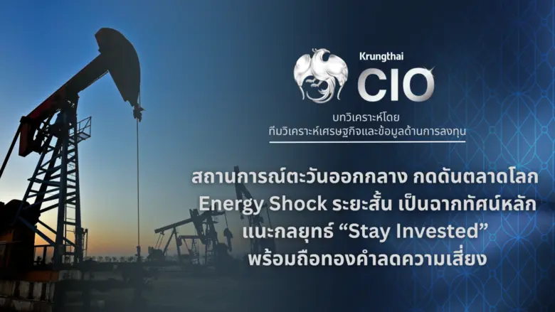 Krungthai CIO ชี้สงครามตะวันออกกลางกดดันตลาดโลก ยกความเสี่ยง Energy Shock ระยะสั้นเป็นฉากทัศน์หลัก แนะกลยุทธ์ "Stay Invested" พร้อมถือทองคำลดความเสี่ยง