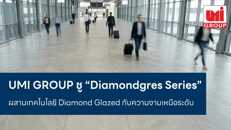 UMI GROUP ชู "Diamondgres Series" ผสานเทคโนโลยี Diamond Glazed กับความงามเหนือระดับ