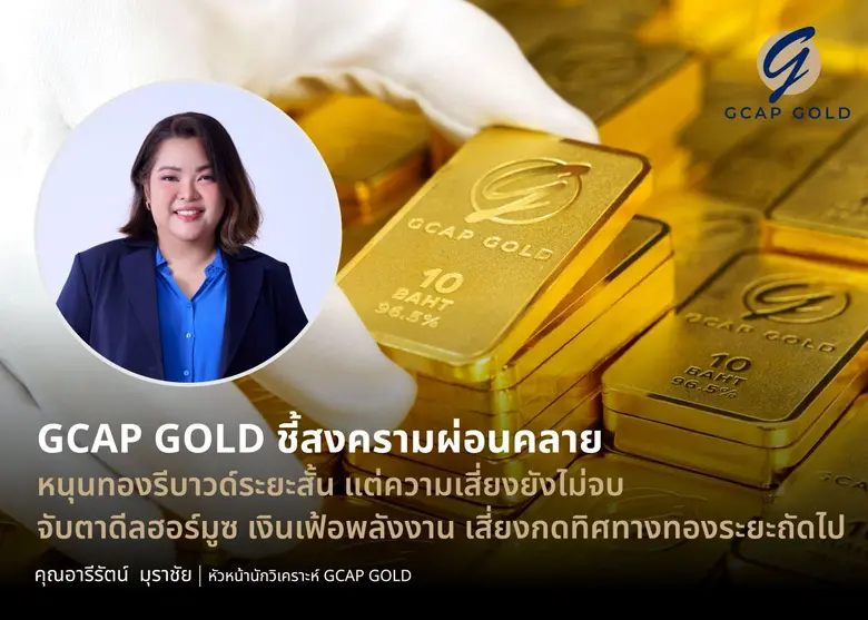 GCAP GOLD ชี้สงครามผ่อนคลาย หนุนทองรีบาวด์ระยะสั้น แต่ความเสี่ยงยังไม่จบ จับตาดีลฮอร์มูซ เงินเฟ้อพลังงาน เสี่ยงกดทิศทางทองระยะถัดไป