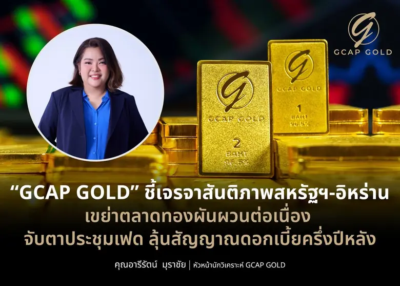 "GCAP GOLD" ชี้เจรจาสันติภาพสหรัฐฯ-อิหร่าน เขย่าตลาดทองผันผวนต่อเนื่อง จับตาประชุมเฟด ลุ้นสัญญาณดอกเบี้ยครึ่งปีหลัง