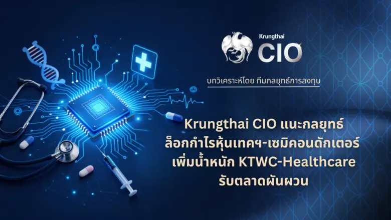 Krungthai CIO แนะกลยุทธ์คัดเลือกสินทรัพย์คุณภาพ ล็อกกำไรหุ้นเทคฯ-เซมิคอนดักเตอร์ เพิ่มน้ำหนัก KTWC-Healthcare รับตลาดผันผวน