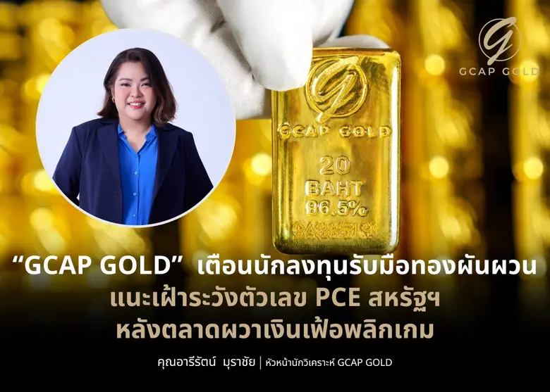 "GCAP GOLD" เตือนนักลงทุนรับมือทองผันผวน แนะเฝ้าระวังตัวเลข PCE สหรัฐฯ หลังตลาดผวาเงินเฟ้อพลิกเกม