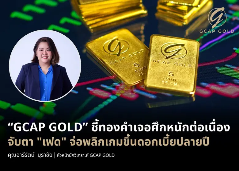 "GCAP GOLD" ชี้ทองคำเจอศึกหนักต่อเนื่อง จับตา "เฟด" จ่อพลิกเกมขึ้นดอกเบี้ยปลายปี