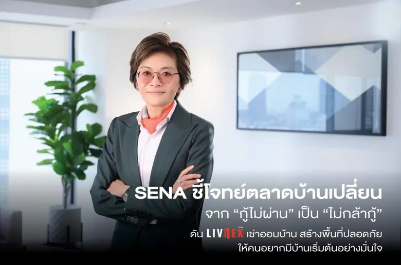 SENA ชี้โจทย์ตลาดบ้านเปลี่ยนจาก "กู้ไม่ผ่าน" เป็น "ไม่กล้ากู้" ดัน LivNex เช่าออมบ้าน สร้างพื้นที่ปลอดภัย ให้คนอยากมีบ้านเริ่มต้นอย่างมั่นใจ