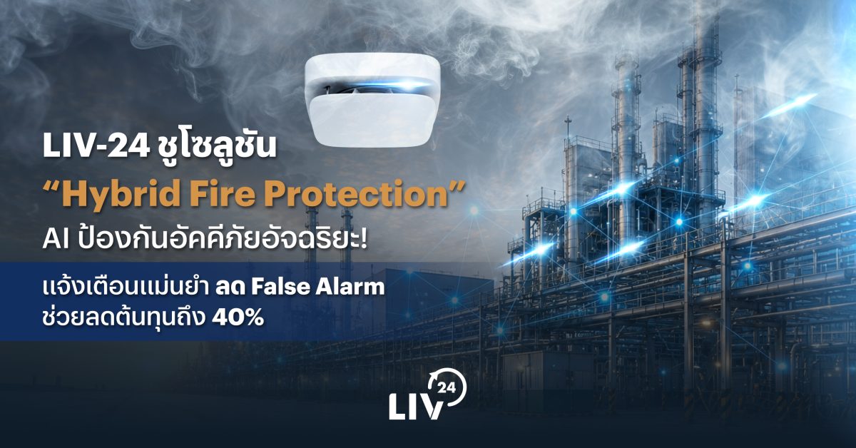 LIV-24 ชูโซลูชัน "Hybrid Fire Protection" AI ป้องกันอัคคีภัยอัจฉริยะ! แจ้งเตือนแม่นยำ ลด False Alarm ช่วยลดต้นทุนถึง 40%