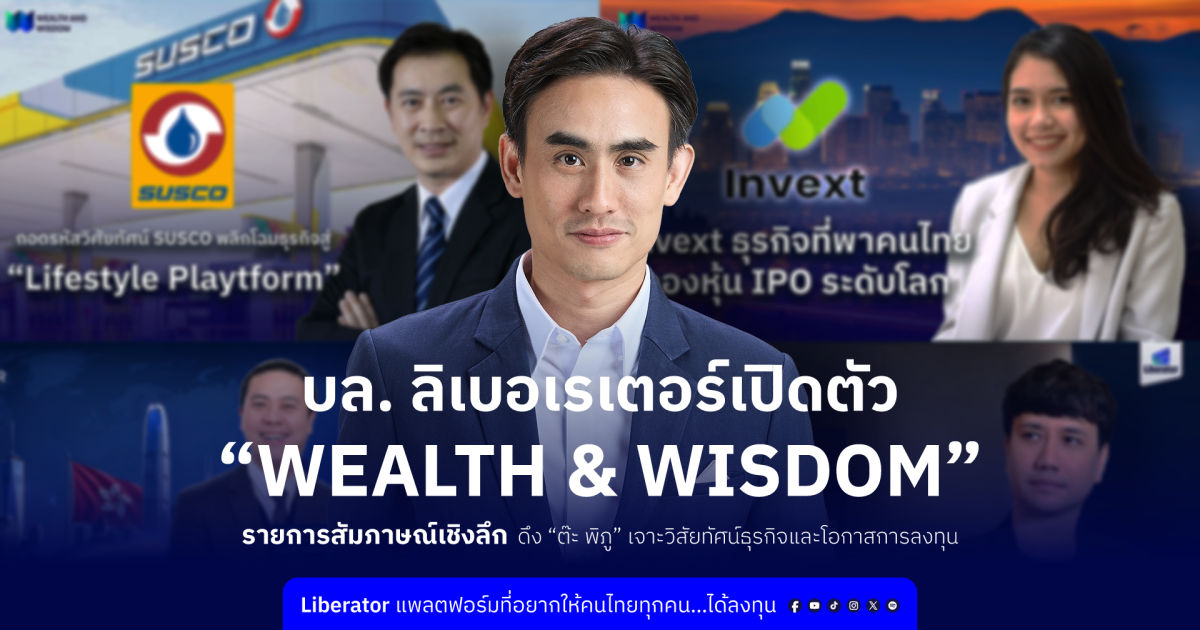 บล. ลิเบอเรเตอร์ เปิดตัว "Wealth &amp; Wisdom" รายการสัมภาษณ์เชิงลึก ดึง "ต๊ะ พิภู" เจาะวิสัยทัศน์ธุรกิจและโอกาสการลงทุน