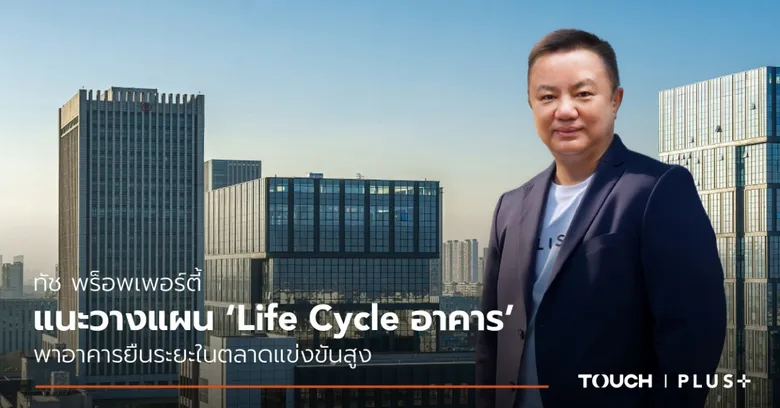 ทัช พร็อพเพอร์ตี้ แนะวางแผน 'Life Cycle อาคาร' พาอาคารยืนระยะในตลาดแข่งขันสูง
