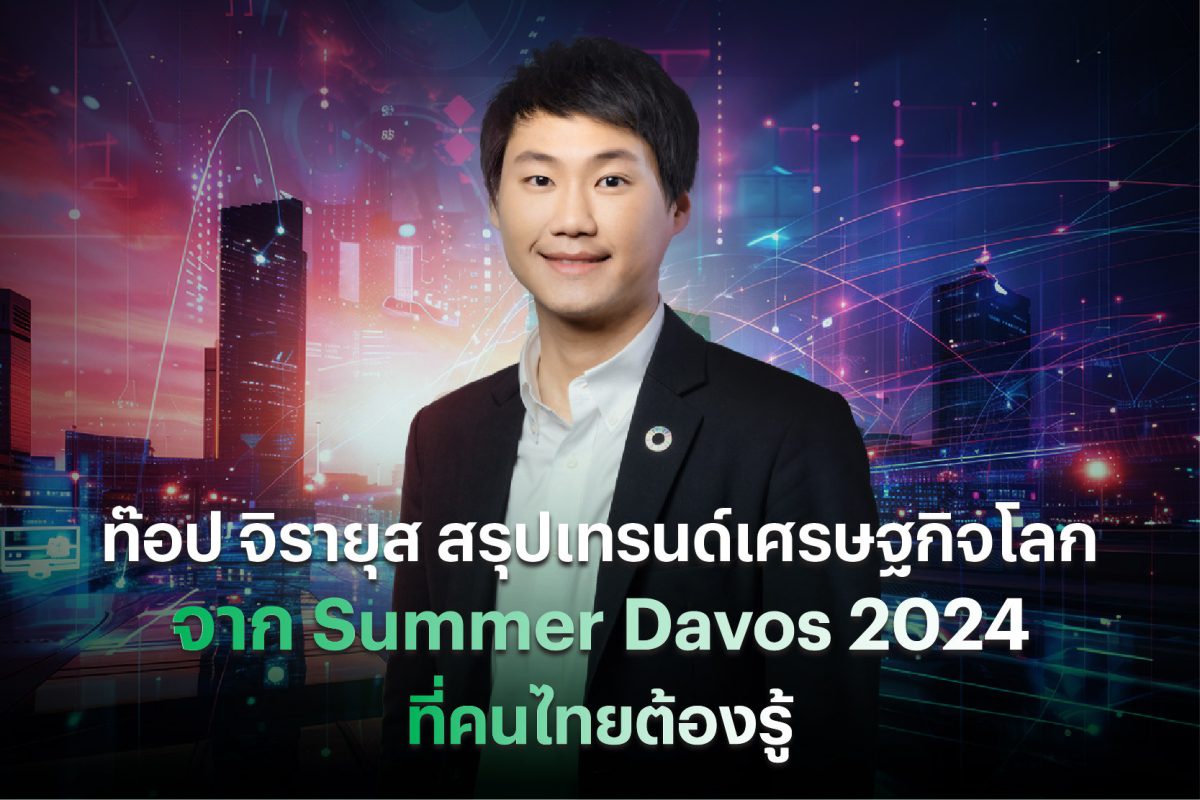 ท๊อป จิรายุส สรุปเทรนด์เศรษฐกิจโลกจาก Summer Davos 2024 ที่คนไทยต้องรู้