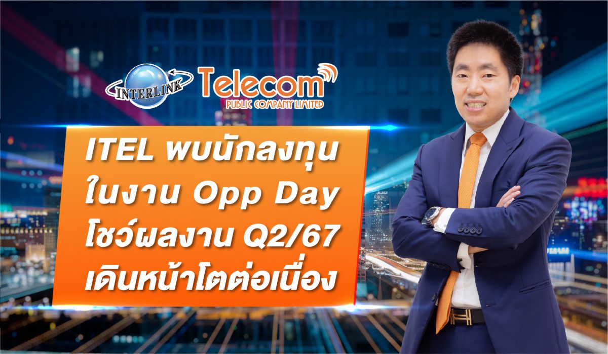 ITEL พบนักลงทุน ในงาน Opp Day โชว์ผลงาน Q2/67 เดินหน้าโตต่อเนื่อง