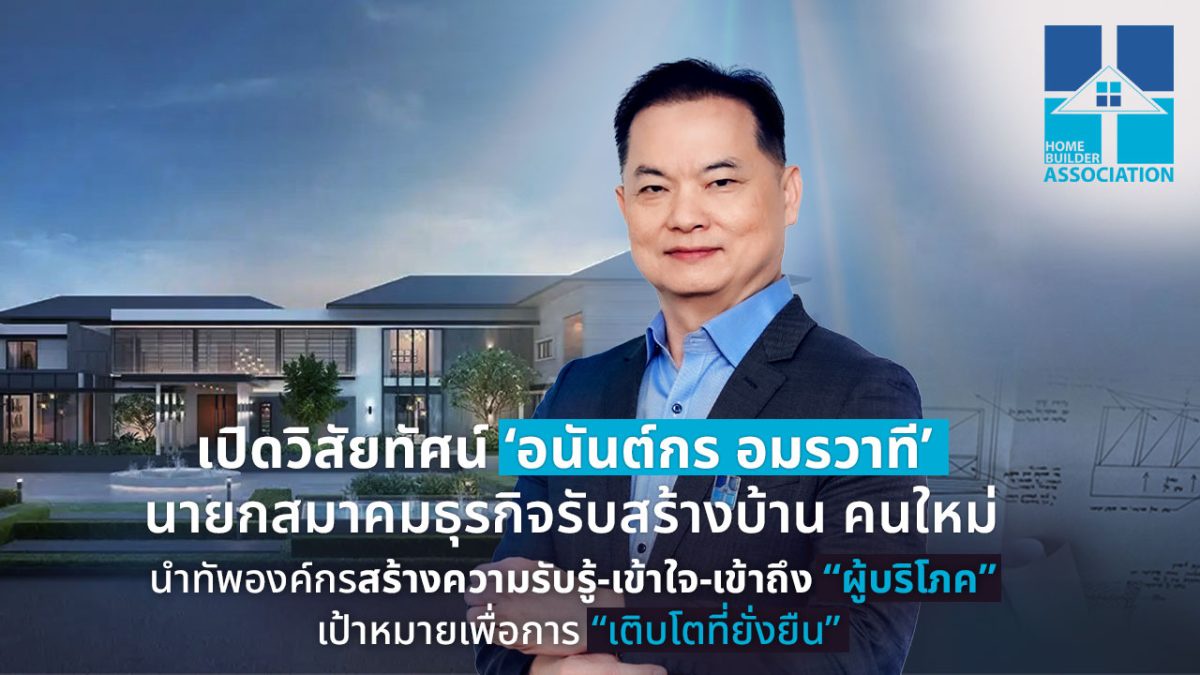 เปิดวิสัยทัศน์ 'อนันต์กร อมรวาที' นายกสมาคมธุรกิจรับสร้างบ้าน คนใหม่ นำทัพองค์กรสร้างความรับรู้ - เข้าใจ - เข้าถึง ผู้บริโภค เป้าหมายเพื่อการเติบโตยั่งยืน