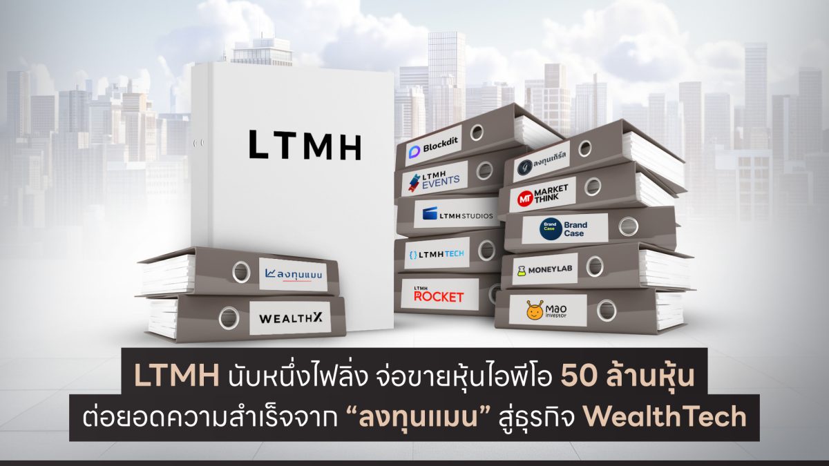 LTMH นับหนึ่งไฟลิ่ง จ่อขายหุ้นไอพีโอ 50 ล้านหุ้น ต่อยอดความสำเร็จจาก ลงทุนแมน สู่ธุรกิจ WealthTech